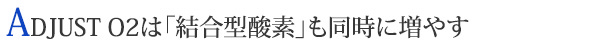 ADJUST O2は「結合型酸素」も同時に増やす